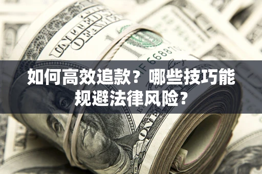 济南如何高效追款？哪些技巧能规避法律风险？