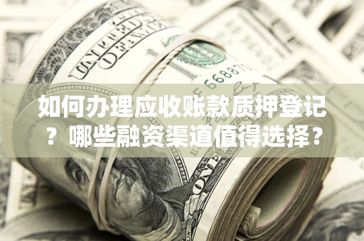 济南如何办理应收账款质押登记？哪些融资渠道值得选择？