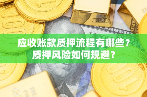 济南应收账款质押流程有哪些？质押风险如何规避？