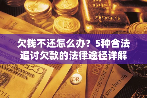 济南欠钱不还怎么办？5种合法追讨欠款的法律途径详解