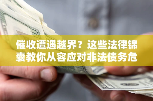 济南催收遭遇越界？这些法律锦囊教你从容应对非法债务危机