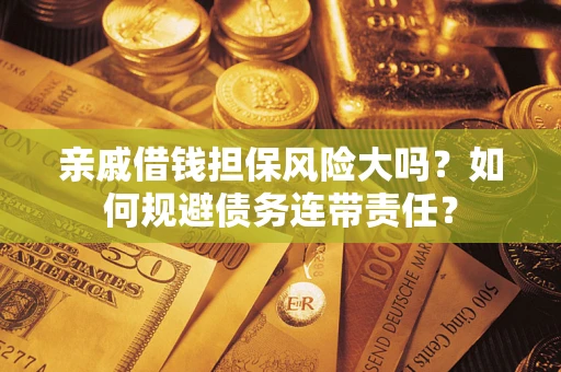 济南亲戚借钱担保风险大吗？如何规避债务连带责任？