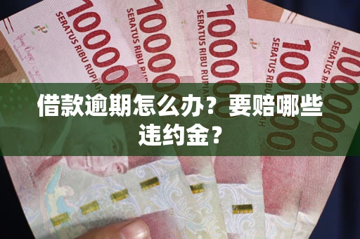 济南借款逾期怎么办？要赔哪些违约金？