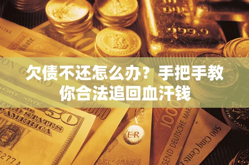 济南欠债不还怎么办?手把手教你合法追回血汗钱 济南欠债不还怎么办?手把手教你合法追回血汗钱