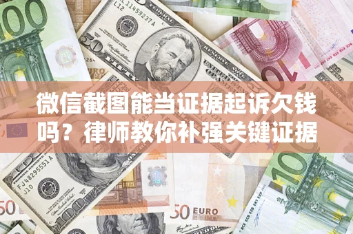 济南微信截图能当证据起诉欠钱吗？律师教你补强关键证据