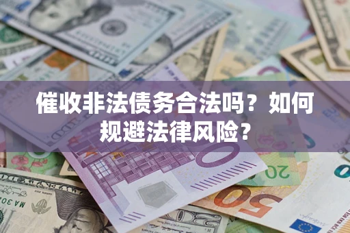 济南催收非法债务合法吗？如何规避法律风险？