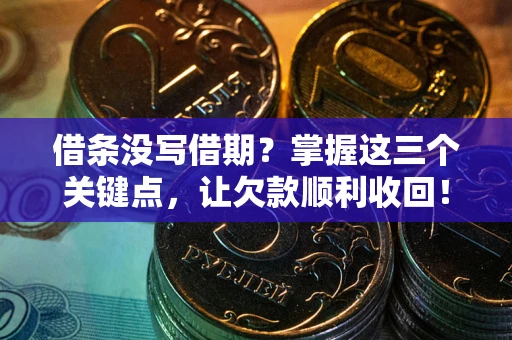 济南借条没写借期？掌握这三个关键点，让欠款顺利收回！