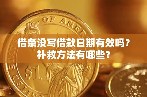 济南借条没写借款日期有效吗?补救方法有哪些? 济南借条没写借款日期有效吗?补救方法有哪些?