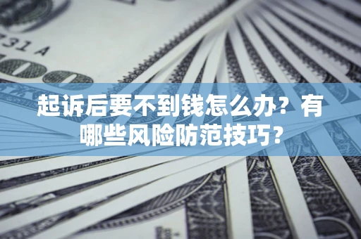 济南起诉后要不到钱怎么办?有哪些风险防范技巧? 济南起诉后要不到钱怎么办?有哪些风险防范技巧?