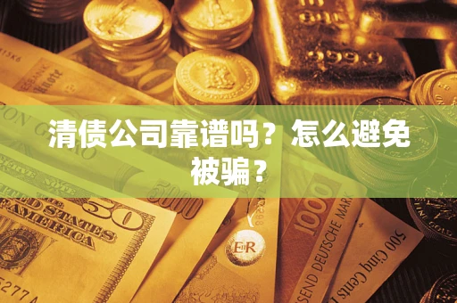 济南清债公司靠谱吗？怎么避免被骗？