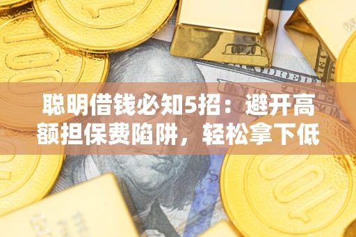 济南聪明借钱必知5招：避开高额担保费陷阱，轻松拿下低息贷款
