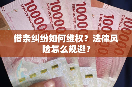 济南借条纠纷如何维权？法律风险怎么规避？