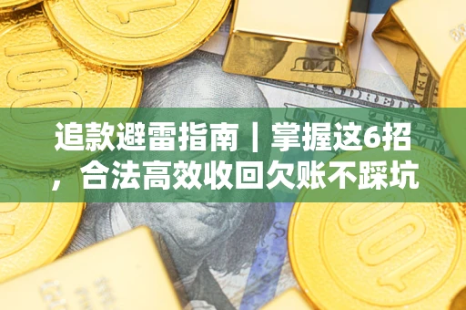 济南追款避雷指南｜掌握这6招，合法高效收回欠账不踩坑