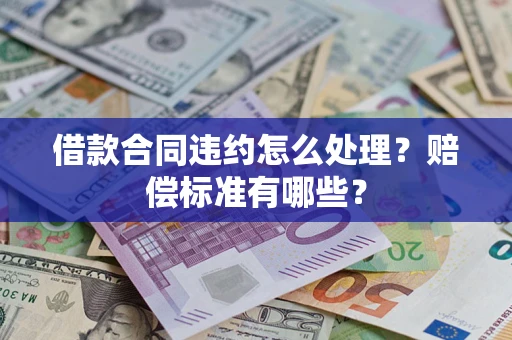 济南借款合同违约怎么处理？赔偿标准有哪些？