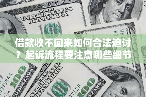 济南借款收不回来如何合法追讨？起诉流程要注意哪些细节？