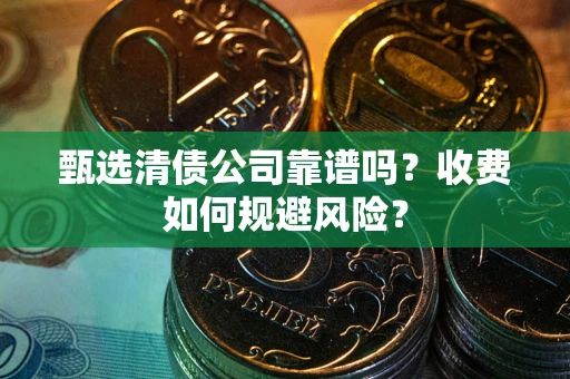 济南甄选清债公司靠谱吗？收费如何规避风险？