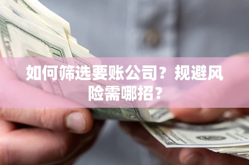 济南如何筛选要账公司？规避风险需哪招？