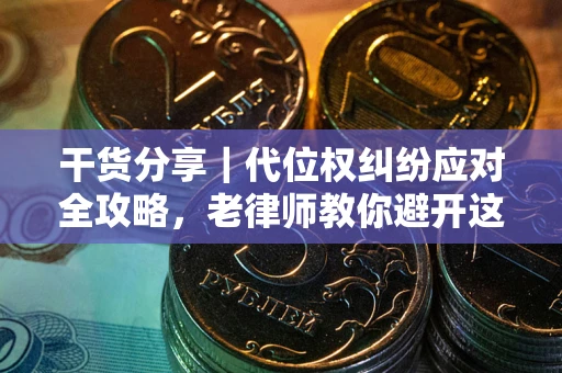 济南干货分享｜代位权纠纷应对全攻略，老律师教你避开这5大雷区