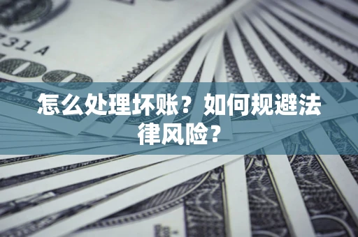 济南怎么处理坏账？如何规避法律风险？