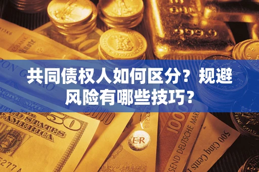 济南共同债权人如何区分？规避风险有哪些技巧？