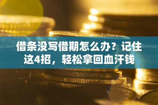济南借条没写借期怎么办？记住这4招，轻松拿回血汗钱