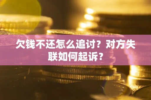 济南欠钱不还怎么追讨？对方失联如何起诉？
