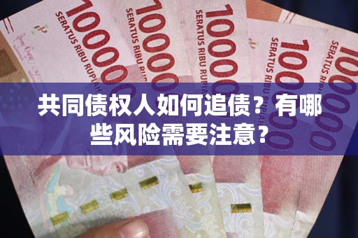 济南共同债权人如何追债？有哪些风险需要注意？