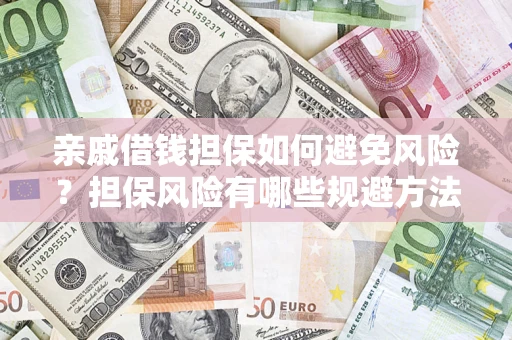 济南亲戚借钱担保如何避免风险？担保风险有哪些规避方法？