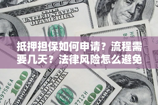 济南抵押担保如何申请？流程需要几天？法律风险怎么避免？避坑指南
