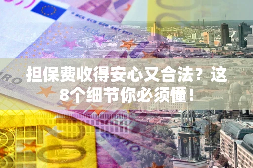 济南担保费收得安心又合法？这8个细节你必须懂！