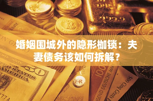 济南婚姻围城外的隐形枷锁：夫妻债务该如何拆解？