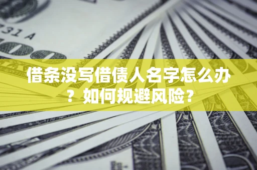 济南借条没写借债人名字怎么办？如何规避风险？
