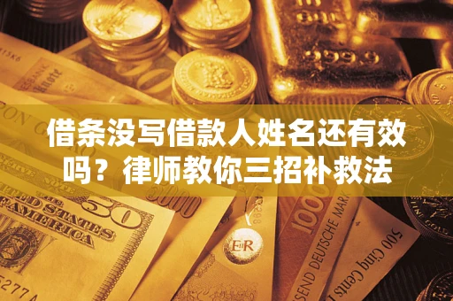 济南借条没写借款人姓名还有效吗？律师教你三招补救法