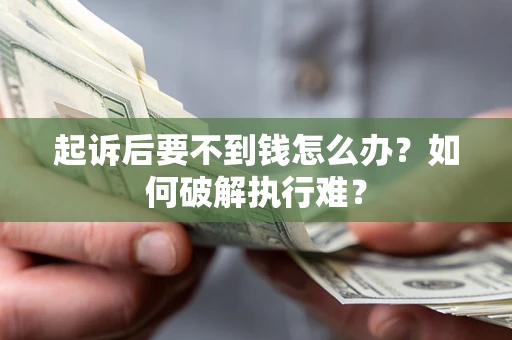 济南起诉后要不到钱怎么办？如何破解执行难？