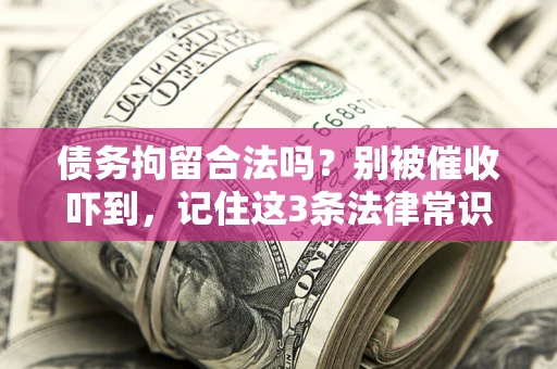 济南债务拘留合法吗?别被催收吓到,记住这3条法律常识 济南债务拘留合法吗?别被催收吓到,记住这3条法律常识