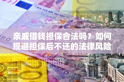济南亲戚借钱担保合法吗？如何规避担保后不还的法律风险？