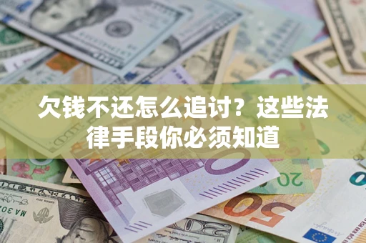 济南欠钱不还怎么追讨？这些法律手段你必须知道