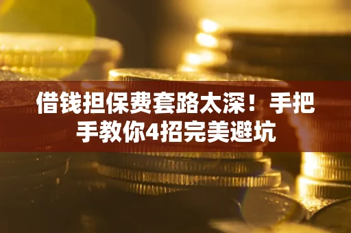 济南借钱担保费套路太深！手把手教你4招完美避坑