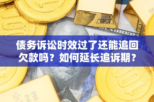 济南债务诉讼时效过了还能追回欠款吗？如何延长追诉期？