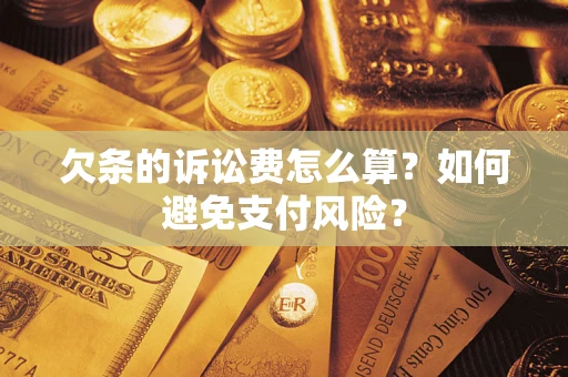 济南欠条的诉讼费怎么算？如何避免支付风险？