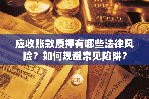 济南应收账款质押有哪些法律风险？如何规避常见陷阱？