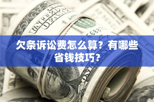 济南欠条诉讼费怎么算？有哪些省钱技巧？