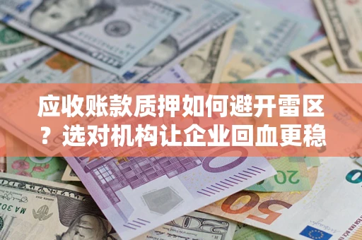 济南应收账款质押如何避开雷区？选对机构让企业回血更稳