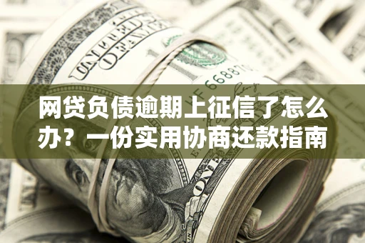 济南网贷负债逾期上征信了怎么办？一份实用协商还款指南请收好
