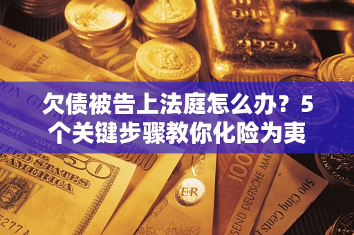 济南欠债被告上法庭怎么办？5个关键步骤教你化险为夷