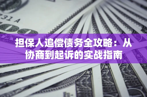 济南担保人追偿债务全攻略:从协商到起诉的实战指南 济南担保人追偿债务全攻略:从协商到起诉的实战指南