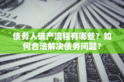 济南债务人破产流程有哪些？如何合法解决债务问题？