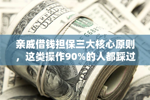 济南亲戚借钱担保三大核心原则，这类操作90%的人都踩过坑！附法院判决案例