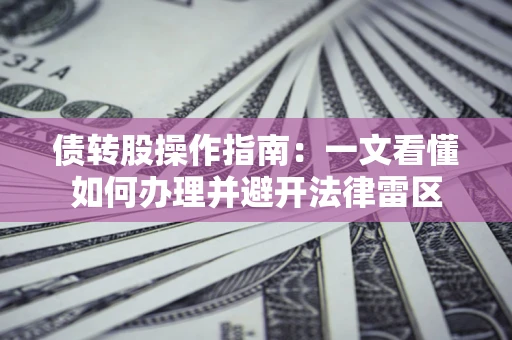 济南债转股操作指南：一文看懂如何办理并避开法律雷区