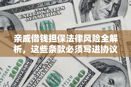 济南亲戚借钱担保法律风险全解析，这些条款必须写进协议